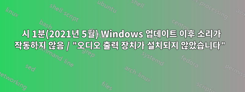 21시 1분(2021년 5월) Windows 업데이트 이후 소리가 작동하지 않음 / "오디오 출력 장치가 설치되지 않았습니다"