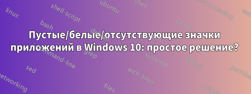 Пустые/белые/отсутствующие значки приложений в Windows 10: простое решение?