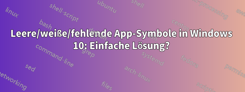 Leere/weiße/fehlende App-Symbole in Windows 10: Einfache Lösung?