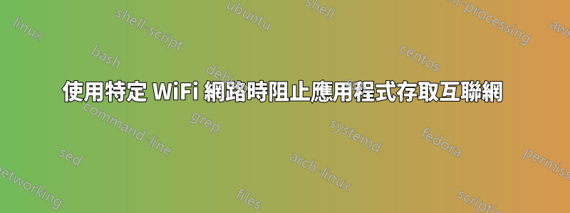 使用特定 WiFi 網路時阻止應用程式存取互聯網