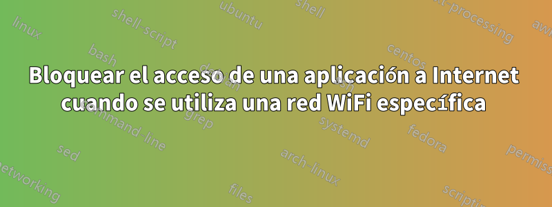 Bloquear el acceso de una aplicación a Internet cuando se utiliza una red WiFi específica