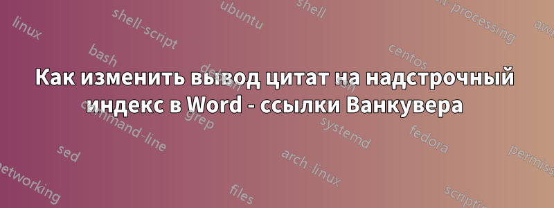 Как изменить вывод цитат на надстрочный индекс в Word - ссылки Ванкувера