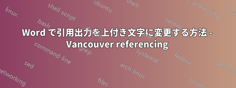 Word で引用出力を上付き文字に変更する方法 - Vancouver referencing