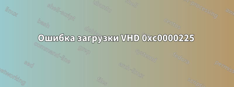 Ошибка загрузки VHD 0xc0000225