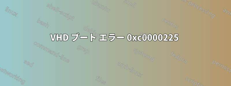 VHD ブート エラー 0xc0000225