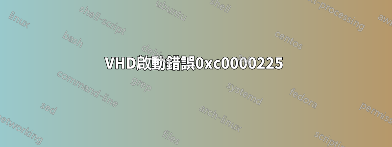 VHD啟動錯誤0xc0000225