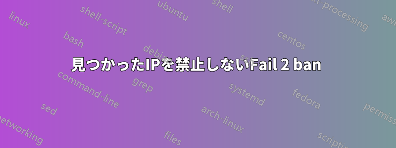 見つかったIPを禁止しないFail 2 ban