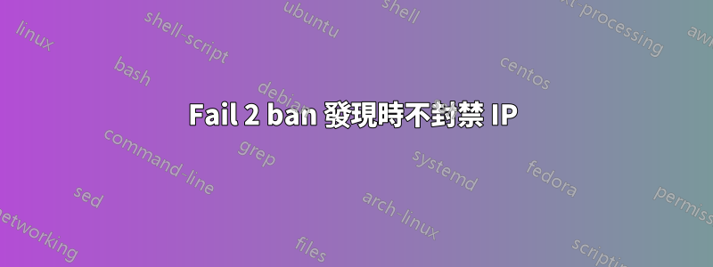 Fail 2 ban 發現時不封禁 IP