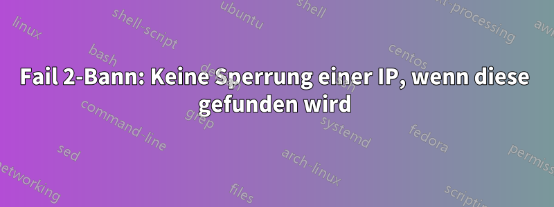 Fail 2-Bann: Keine Sperrung einer IP, wenn diese gefunden wird