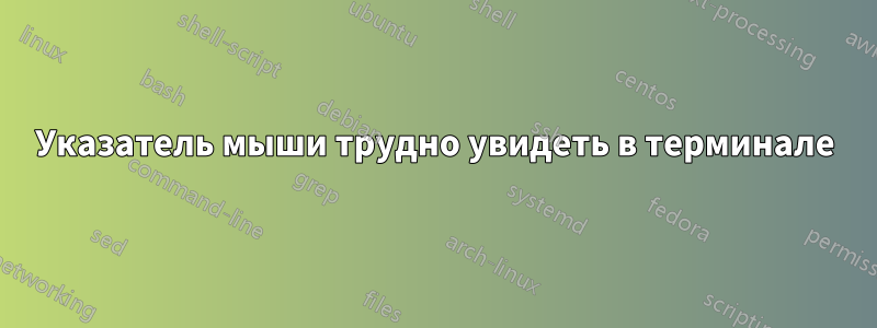 Указатель мыши трудно увидеть в терминале