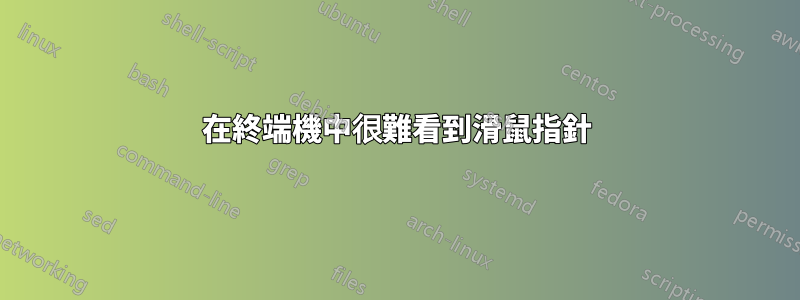 在終端機中很難看到滑鼠指針