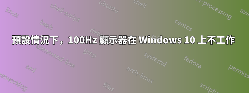 預設情況下，100Hz 顯示器在 Windows 10 上不工作