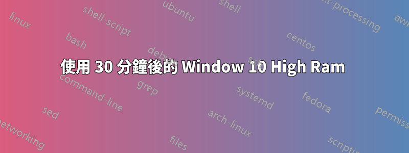 使用 30 分鐘後的 Window 10 High Ram