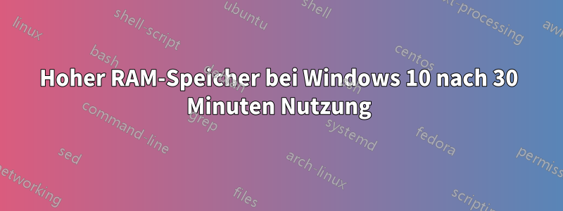 Hoher RAM-Speicher bei Windows 10 nach 30 Minuten Nutzung