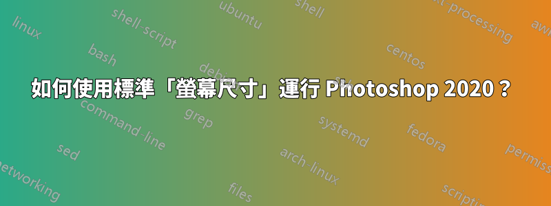 如何使用標準「螢幕尺寸」運行 Photoshop 2020？