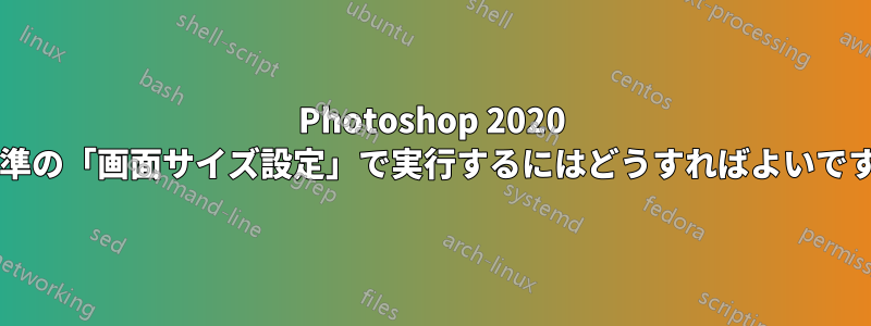 Photoshop 2020 を標準の「画面サイズ設定」で実行するにはどうすればよいですか?