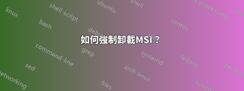 如何強制卸載MSI？