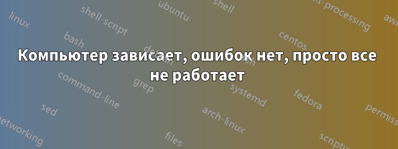 Компьютер зависает, ошибок нет, просто все не работает