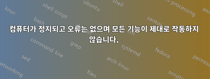 컴퓨터가 정지되고 오류는 없으며 모든 기능이 제대로 작동하지 않습니다.