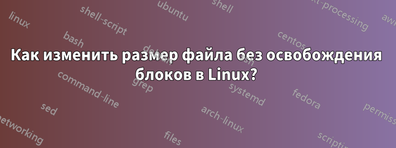 Как изменить размер файла без освобождения блоков в Linux?