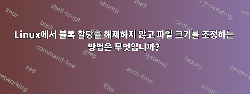 Linux에서 블록 할당을 해제하지 않고 파일 크기를 조정하는 방법은 무엇입니까?
