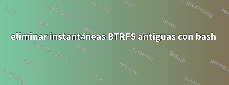 eliminar instantáneas BTRFS antiguas con bash