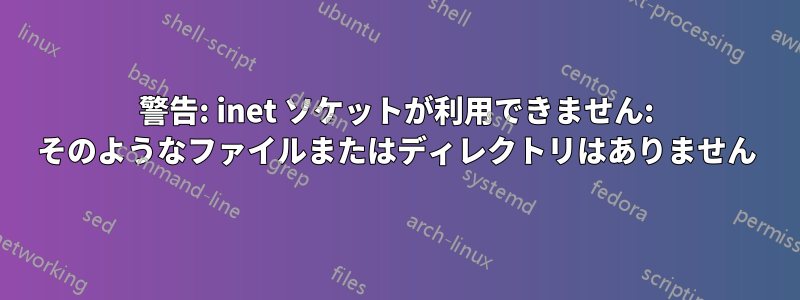 警告: inet ソケットが利用できません: そのようなファイルまたはディレクトリはありません