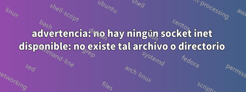 advertencia: no hay ningún socket inet disponible: no existe tal archivo o directorio