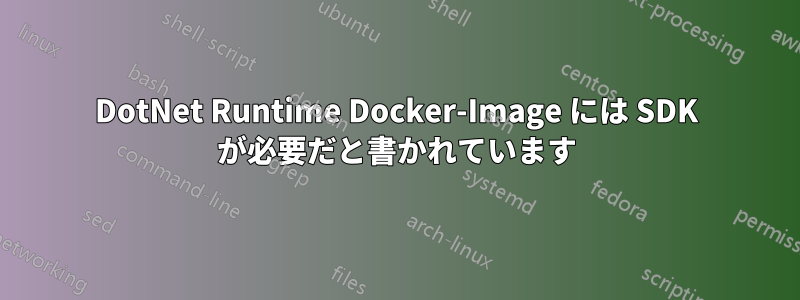 DotNet Runtime Docker-Image には SDK が必要だと書かれています