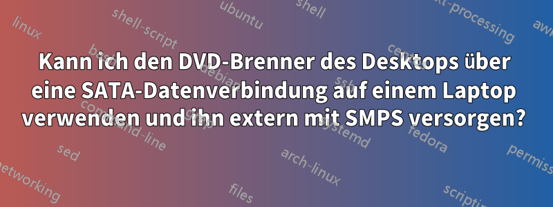 Kann ich den DVD-Brenner des Desktops über eine SATA-Datenverbindung auf einem Laptop verwenden und ihn extern mit SMPS versorgen?