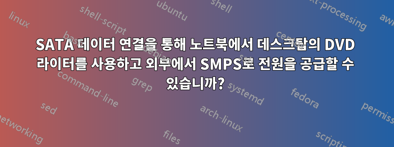 SATA 데이터 연결을 통해 노트북에서 데스크탑의 DVD 라이터를 사용하고 외부에서 SMPS로 전원을 공급할 수 있습니까?