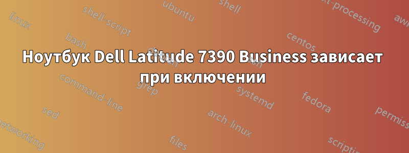 Ноутбук Dell Latitude 7390 Business зависает при включении