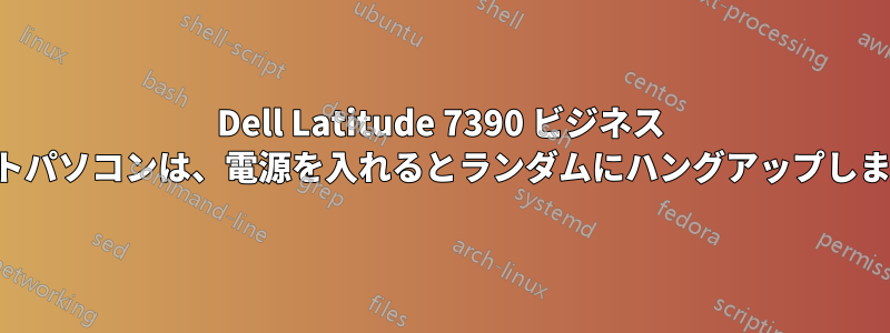 Dell Latitude 7390 ビジネス ノートパソコンは、電源を入れるとランダムにハングアップします。