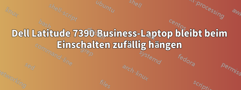 Dell Latitude 7390 Business-Laptop bleibt beim Einschalten zufällig hängen