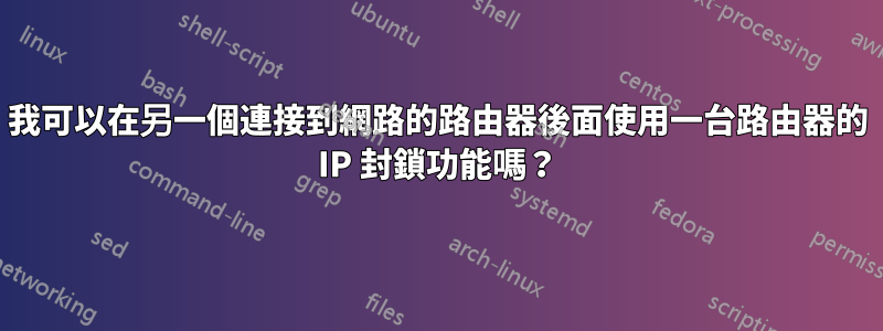 我可以在另一個連接到網路的路由器後面使用一台路由器的 IP 封鎖功能嗎？