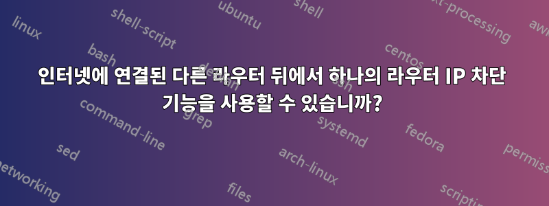 인터넷에 연결된 다른 라우터 뒤에서 하나의 라우터 IP 차단 기능을 사용할 수 있습니까?