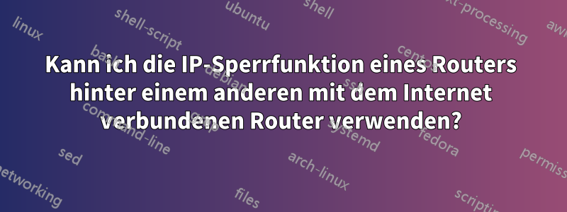 Kann ich die IP-Sperrfunktion eines Routers hinter einem anderen mit dem Internet verbundenen Router verwenden?
