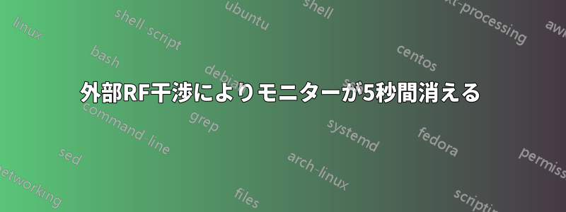 外部RF干渉によりモニターが5秒間消える