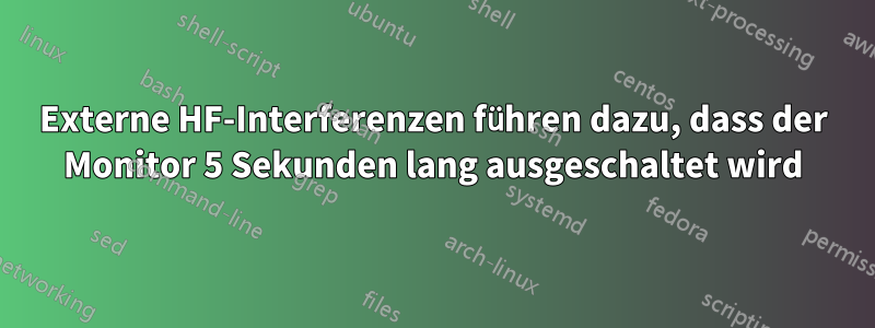 Externe HF-Interferenzen führen dazu, dass der Monitor 5 Sekunden lang ausgeschaltet wird