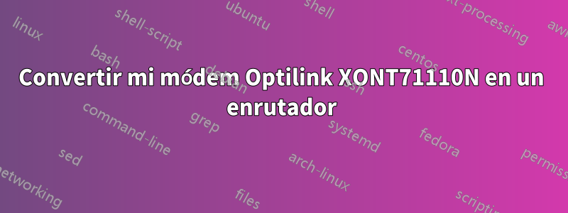 Convertir mi módem Optilink XONT71110N en un enrutador