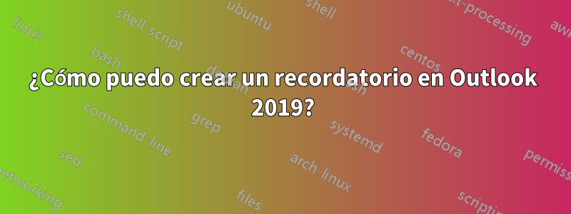 ¿Cómo puedo crear un recordatorio en Outlook 2019?