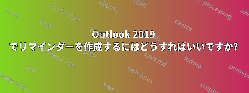 Outlook 2019 でリマインダーを作成するにはどうすればいいですか?