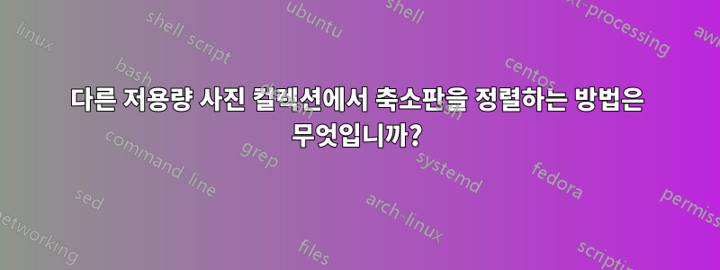 다른 저용량 사진 컬렉션에서 축소판을 정렬하는 방법은 무엇입니까?