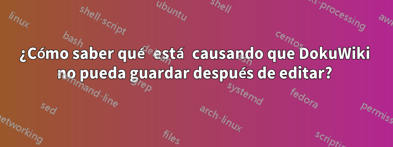 ¿Cómo saber qué está causando que DokuWiki no pueda guardar después de editar?