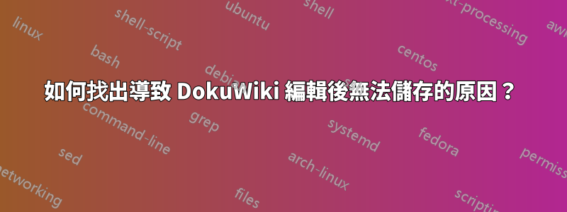 如何找出導致 DokuWiki 編輯後無法儲存的原因？