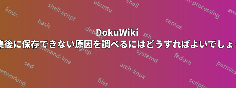 DokuWiki が編集後に保存できない原因を調べるにはどうすればよいでしょうか?