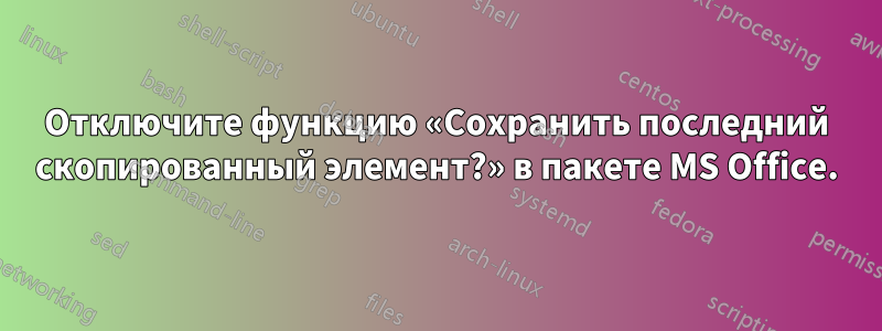 Отключите функцию «Сохранить последний скопированный элемент?» в пакете MS Office.