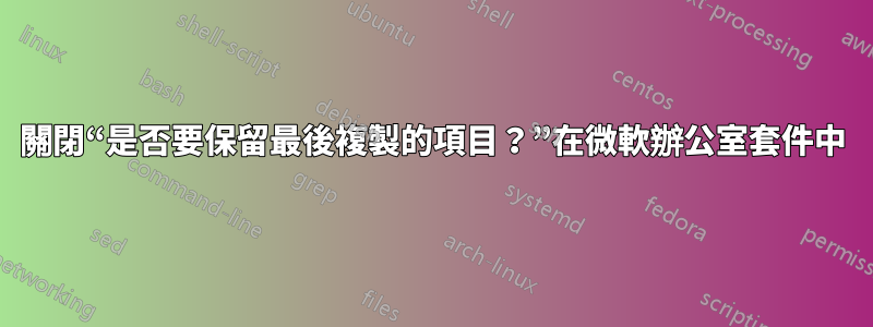 關閉“是否要保留最後複製的項目？”在微軟辦公室套件中