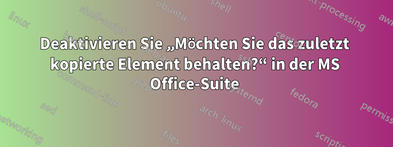 Deaktivieren Sie „Möchten Sie das zuletzt kopierte Element behalten?“ in der MS Office-Suite