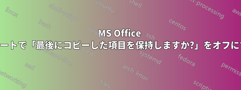 MS Office スイートで「最後にコピーした項目を保持しますか?」をオフにする
